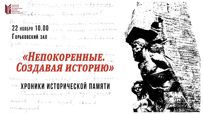 «НЕПОКОРЕННЫЕ. СОЗДАВАЯ ИСТОРИЮ». ХРОНИКИ ИСТОРИЧЕСКОЙ ПАМЯТИ